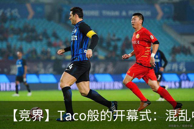 【竞界】Taco般的开幕式：混乱中取悦所有人