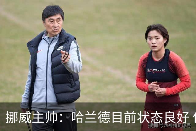挪威主帅：哈兰德目前状态良好 他是世界上最好的射手