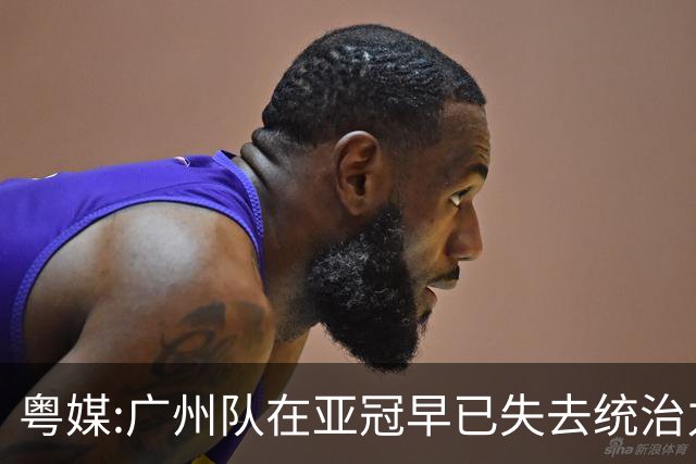 粤媒:广州队在亚冠早已失去统治力 想出线绝非易事