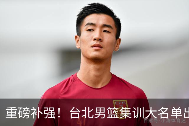 重磅补强！台北男篮集训大名单出炉，双归化压阵，中国男篮迎硬仗